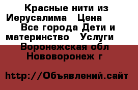 Красные нити из Иерусалима › Цена ­ 150 - Все города Дети и материнство » Услуги   . Воронежская обл.,Нововоронеж г.